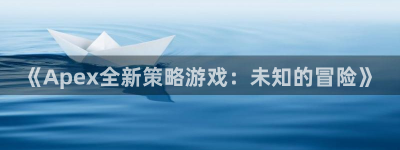 壹号pg电子游戏官网：《Apex全新策略游戏：未知的冒险》
